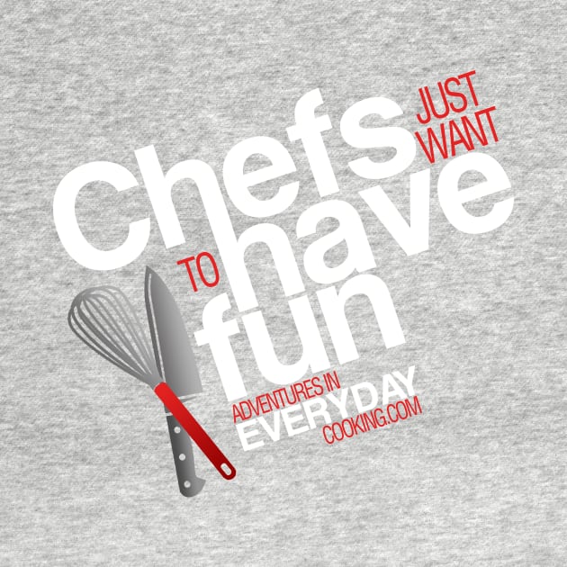 Chefs just want to have fun - Adventures in Everyday Cooking by Adventures in Everyday Cooking